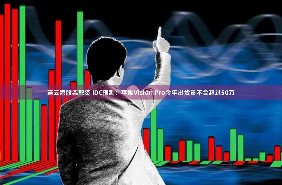 连云港股票配资 IDC预测：苹果Vision Pro今年出货量不会超过50万