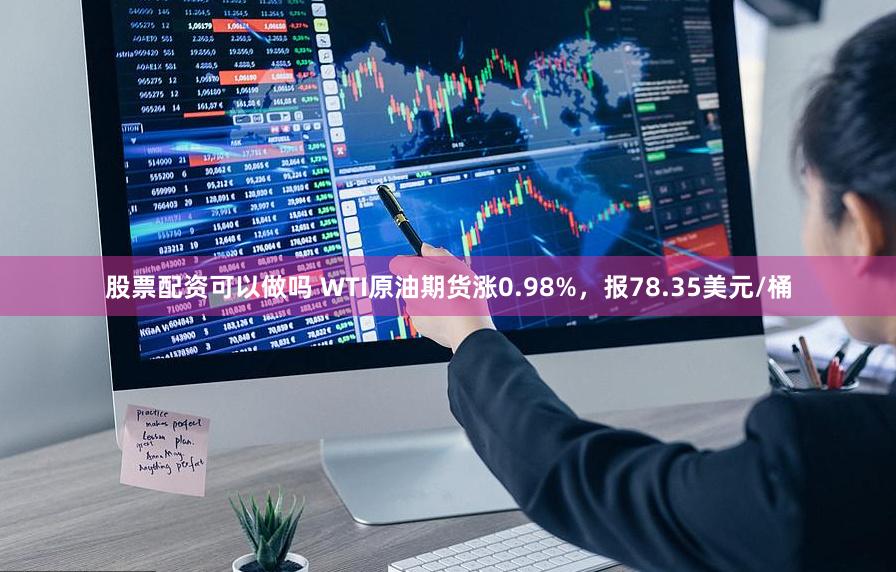 股票配资可以做吗 WTI原油期货涨0.98%，报78.35美元/桶