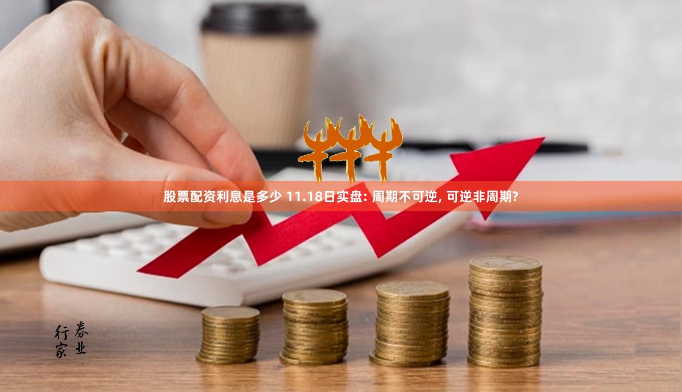 股票配资利息是多少 11.18日实盘: 周期不可逆, 可逆非周期?