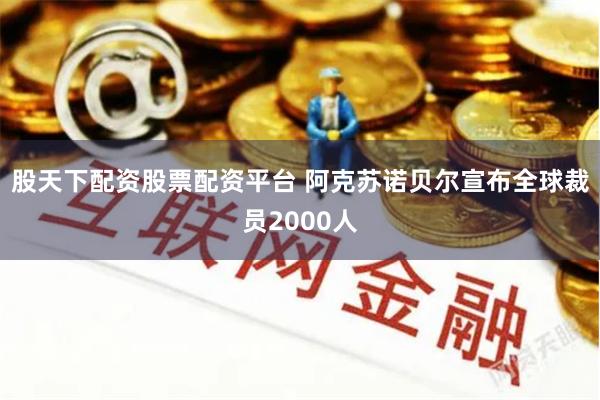 股天下配资股票配资平台 阿克苏诺贝尔宣布全球裁员2000人