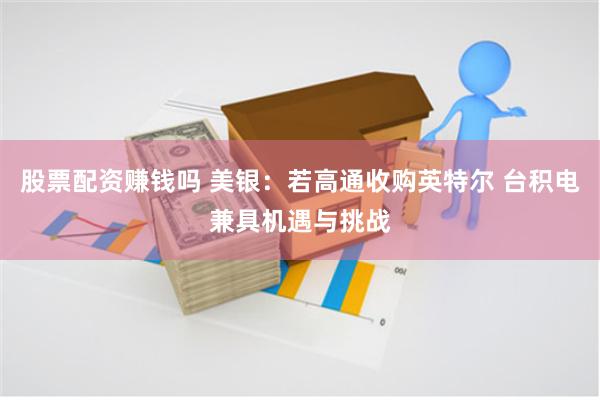 股票配资赚钱吗 美银：若高通收购英特尔 台积电兼具机遇与挑战