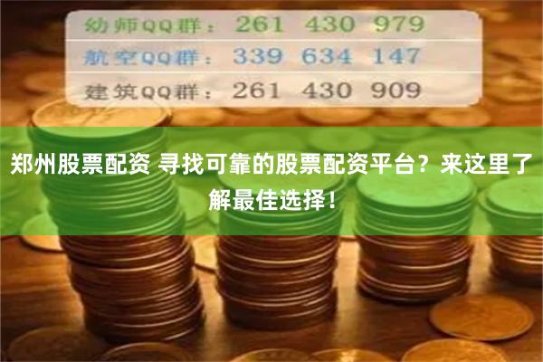 郑州股票配资 寻找可靠的股票配资平台？来这里了解最佳选择！