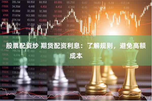 股票配资炒 期货配资利息：了解规则，避免高额成本