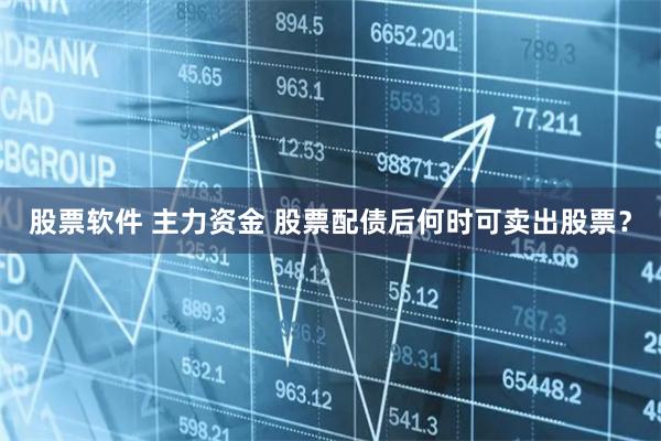 股票软件 主力资金 股票配债后何时可卖出股票？