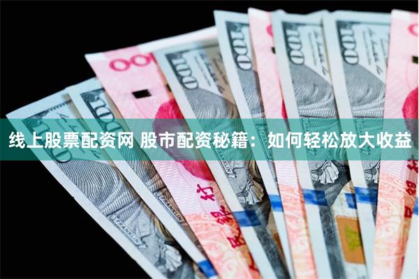 线上股票配资网 股市配资秘籍：如何轻松放大收益