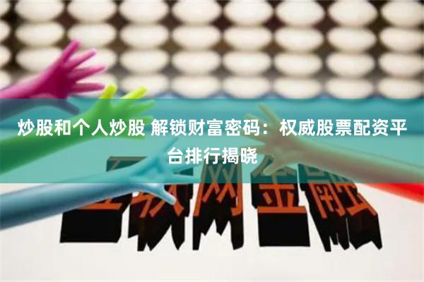 炒股和个人炒股 解锁财富密码：权威股票配资平台排行揭晓