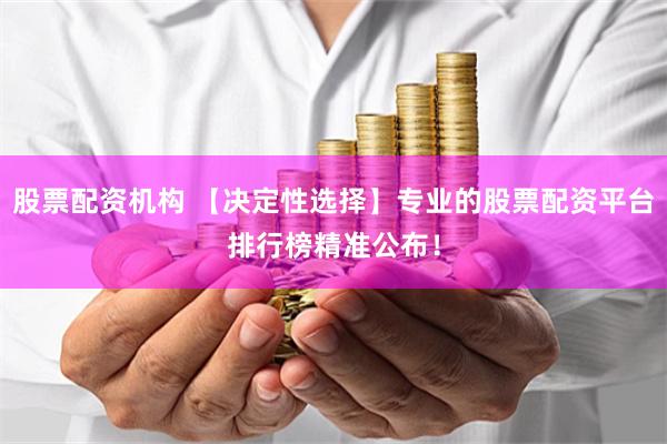 股票配资机构 【决定性选择】专业的股票配资平台排行榜精准公布!