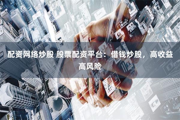 配资网络炒股 股票配资平台：借钱炒股，高收益高风险